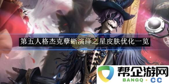 《第五人格》杰克孽蜥演绎之星皮肤优化全解析与玩家反馈