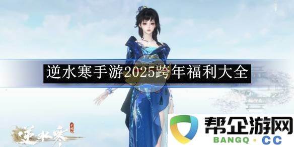 《逆水寒手游》2025年跨年活动福利汇总与详细解析