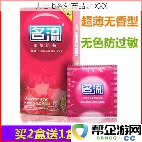 探索去日 b系列产品的魅力与创新之处：XXX