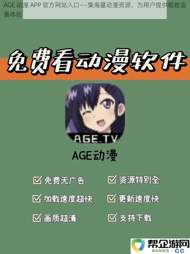 AGE 动漫 APP 官方平台入口——汇聚丰富动漫资源，助力用户畅享极致追番体验