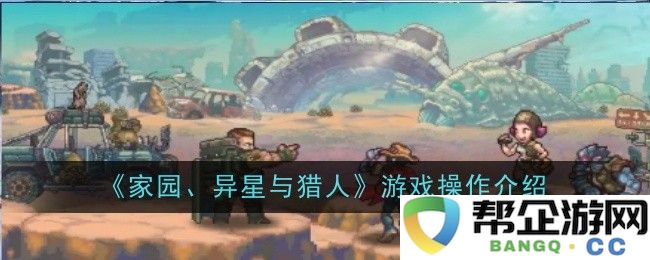 《家园、外星世界与猎人》游戏操作指南及玩法解析