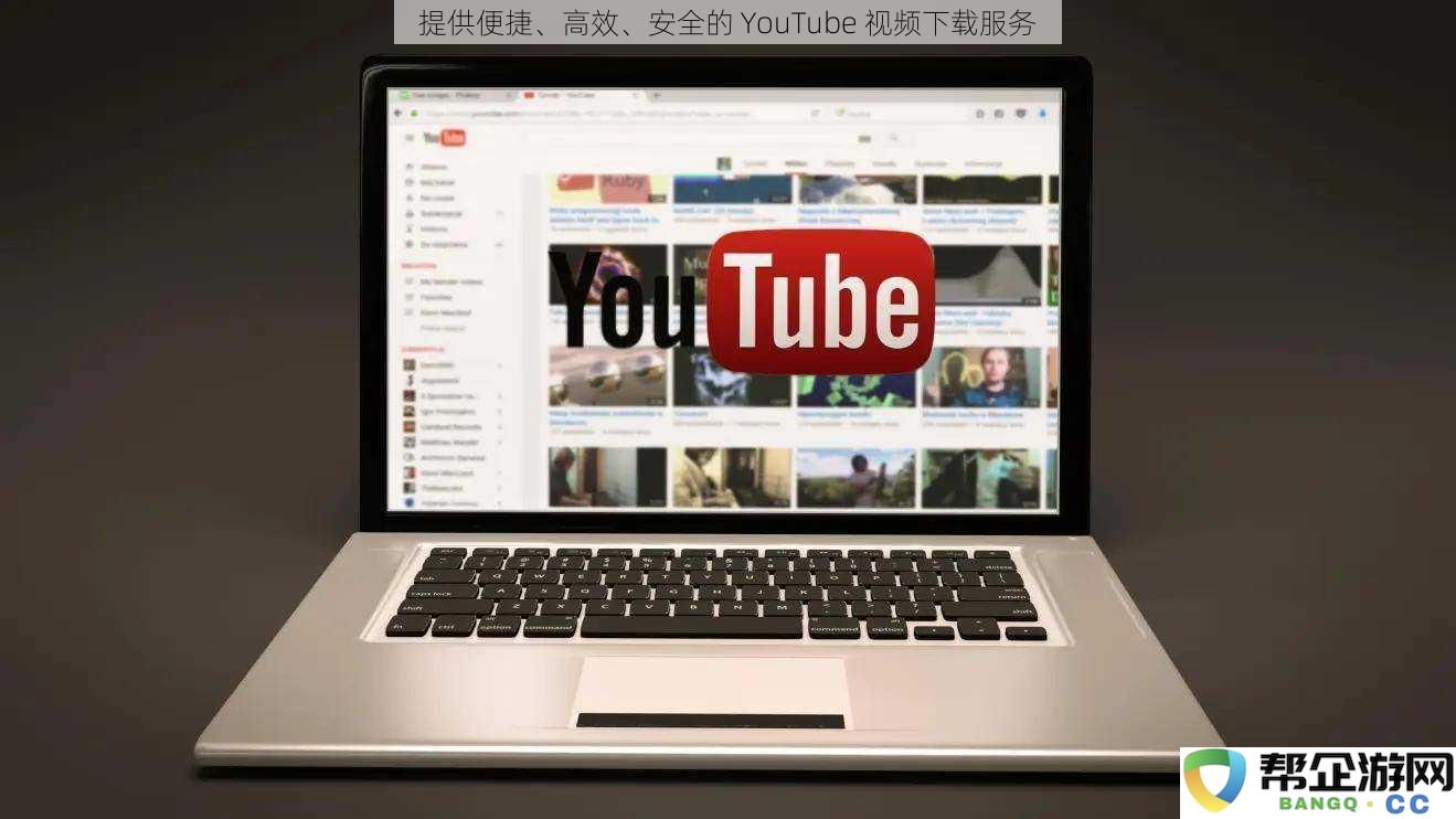 为用户提供安全、快速、便捷的 YouTube 视频下载解决方案