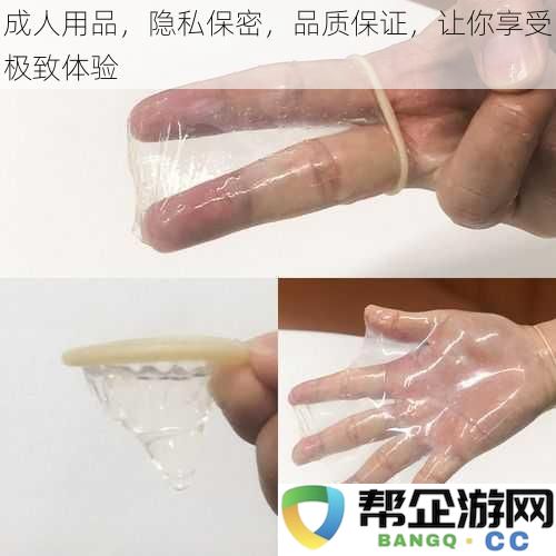 高品质成人用品，保障隐私安全，让您尽享无与伦比的愉悦体验