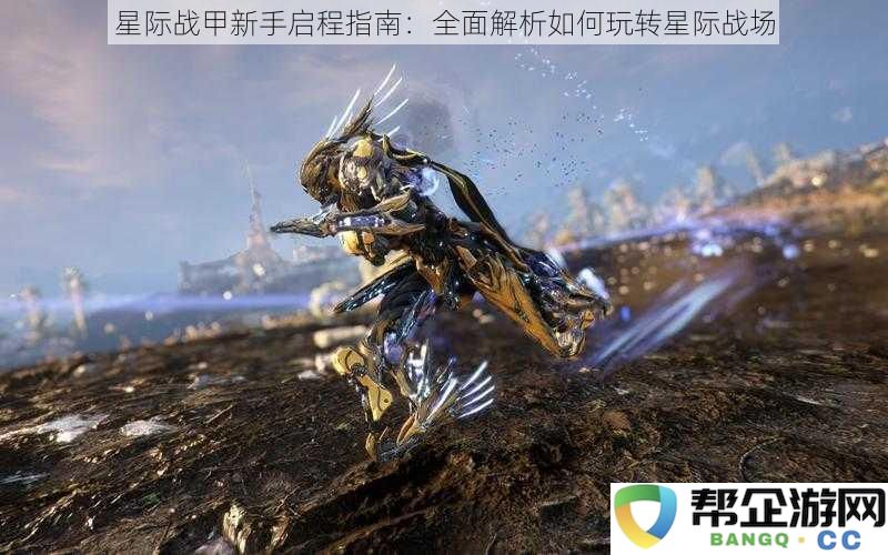 星际战甲入门攻略：详细解析如何在浩瀚星空中征战星际战场