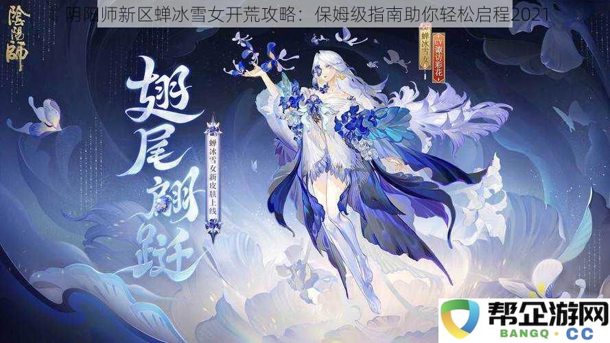 阴阳师新服蝉冰雪女初期攻略：全面保姆级指南助你轻松开始2021冒险