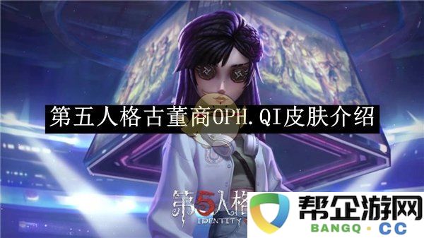 《第五人格》古董商OPH.QI皮肤全方位解析与玩法技巧