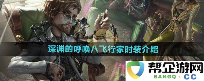 《第五人格》深渊的呼唤八飞行家时装全方位解析与特点介绍