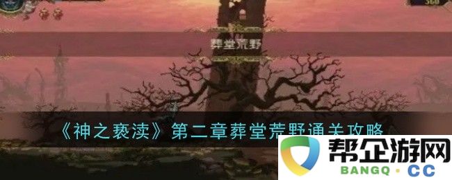 《神之亵渎》第二章葬堂荒野挑战详解与通关技巧分享