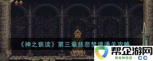 《神之亵渎》第三章慈悲梦境通关全攻略与技巧分享