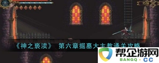 《神之亵渎》 第六章掘墓大主教挑战全攻略与技巧解析