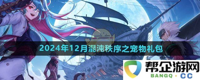 《DNF手游》2024年12月混沌秩序宠物礼包详细介绍与获取方式