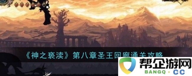 《神之亵渎》第八章圣王回廊通关技巧详解与策略分享