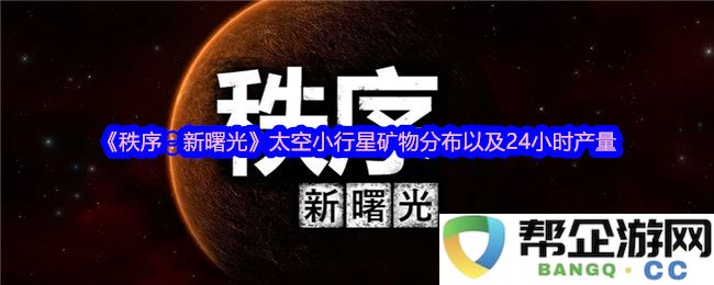 《秩序：新曙光》探索太空小行星的矿物分布和全天候产量分析