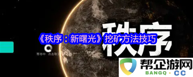 《秩序：新曙光》挖矿技巧与方法全面解析，轻松提升收益