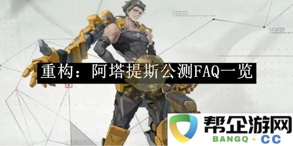 《重构：阿塔提斯》公测常见问题解答全解析