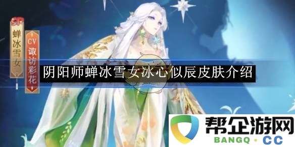 《阴阳师》蝉冰雪女冰心似辰全新皮肤详细介绍与特点分析