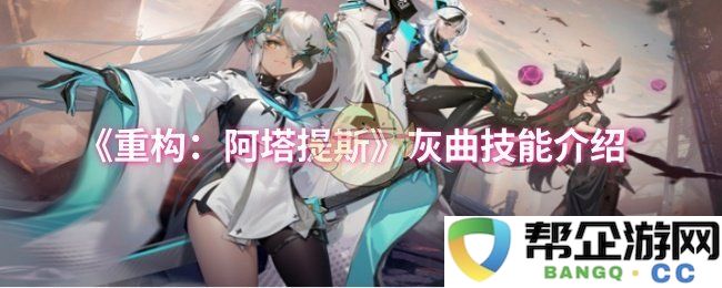 《重构：阿塔提斯》中灰曲技能的详细解析与应用策略