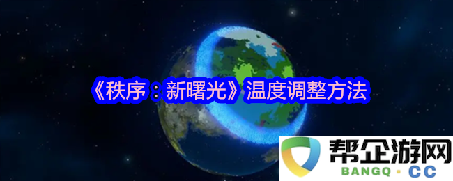 《秩序：新曙光》中的温度调整技巧与方法指南