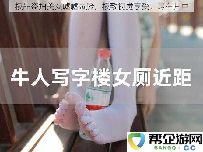 极品盗拍美女嘘嘘露脸，极致视觉享受，尽在其中