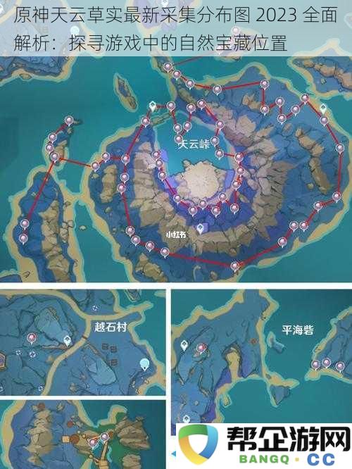 原神天云草实最新采集分布图 2023 全面解析：探寻游戏中的自然宝藏位置