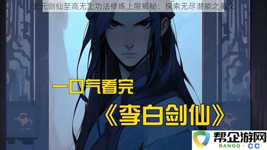 玄元剑仙至高无上功法修炼上限揭秘：探索无尽潜能之奥义