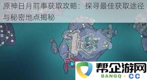 原神日月前事获取全攻略：探索最佳获取方式及隐藏地点揭秘