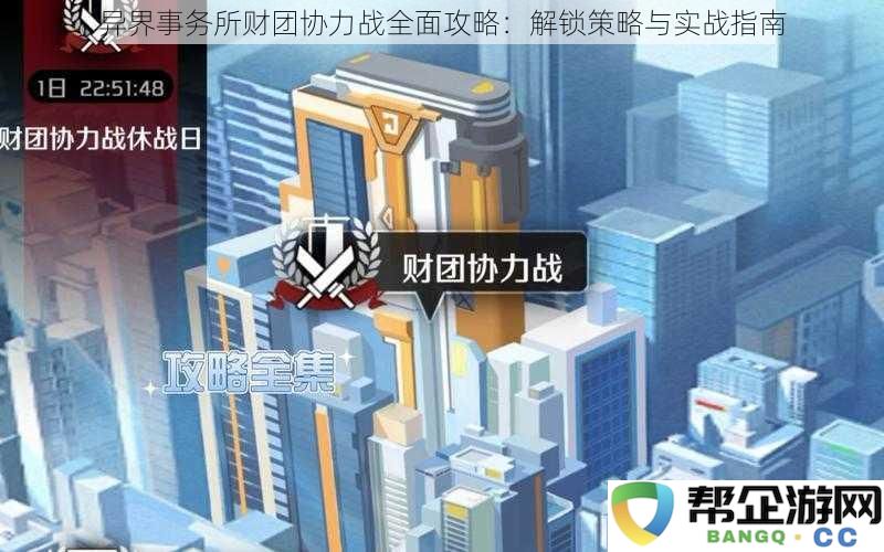 异界事务所财团协力战全面攻略：解锁策略与实战指南