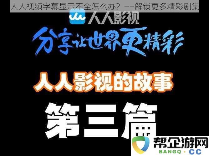 如何解决人人视频字幕显示不全的问题，畅享更多精彩剧集的观看体验