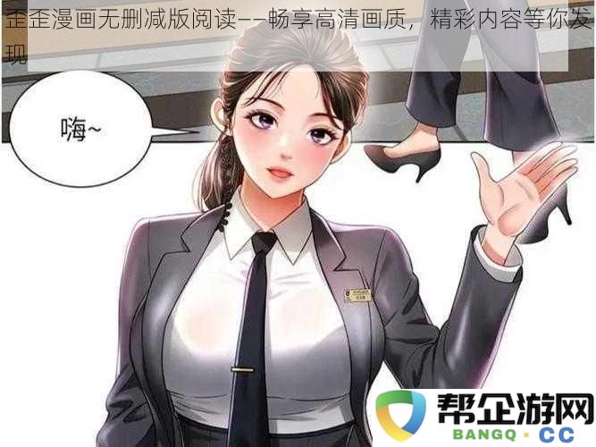 歪歪漫画完整无删减版畅享高清画质，精彩故事等你来探索