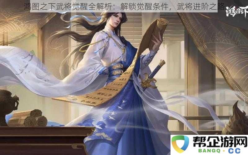 鸿图之下武将觉醒全面解析：探索觉醒条件与武将进阶的秘密之路