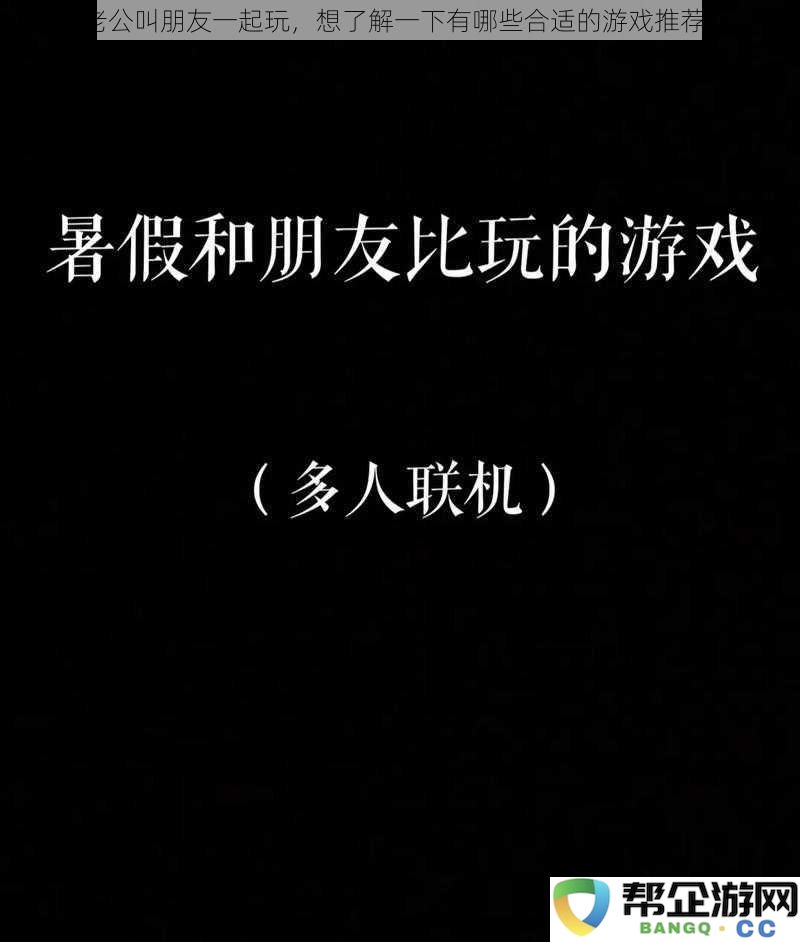 老公邀请朋友聚会，想咨询有哪些适合的桌游和多人游戏推荐？