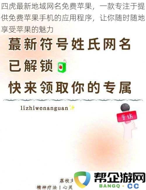 四虎最新地域网名免费苹果，一款专注于提供免费苹果手机的应用程序，让你随时随地享受苹果的魅力