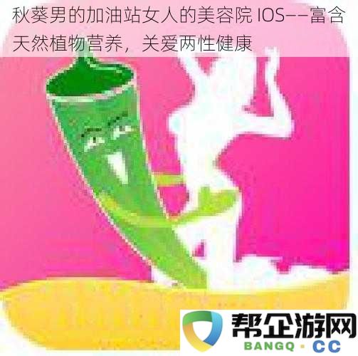 秋葵男性的养生站与女性的美容空间 IOS——融合天然植物成分，呵护两性健康之道