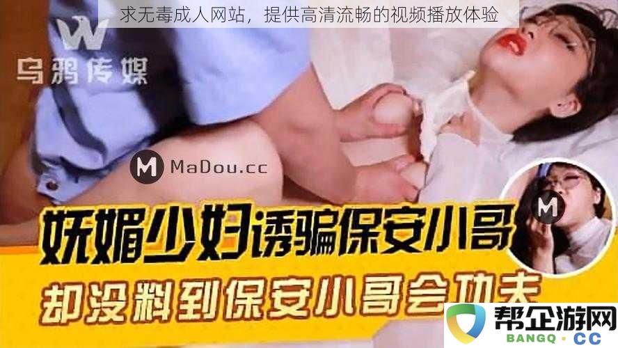 寻找安全无毒的成人视频网站，享受高清畅快的视频观看体验