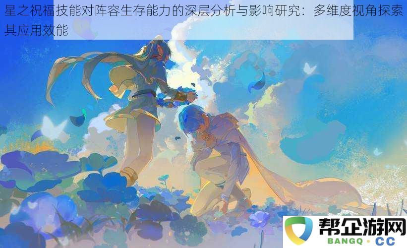 星之祝福技能对阵容生存能力的深层分析与影响研究：多维度视角探索其应用效能