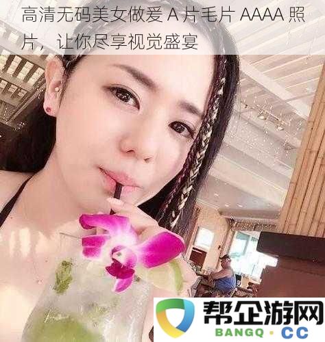 高清无码美女做爰 A 片毛片 AAAA 照片，让你尽享视觉盛宴