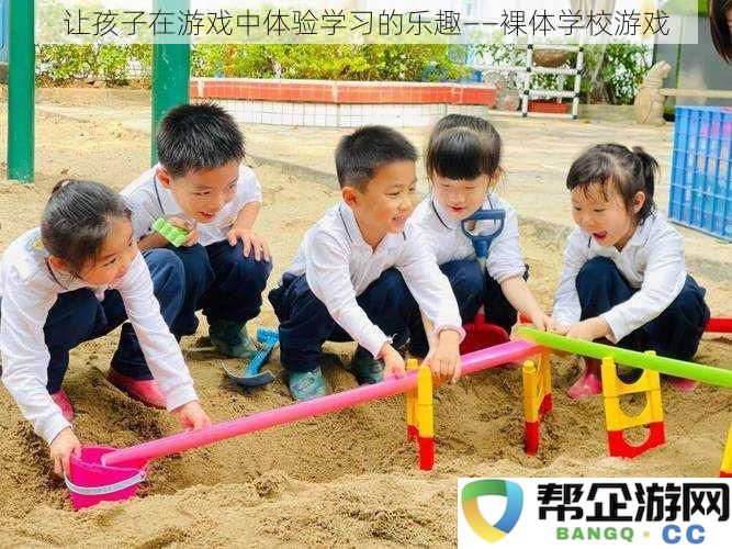 让孩子在游戏中探索学习的乐趣——裸体学校互动游戏活动