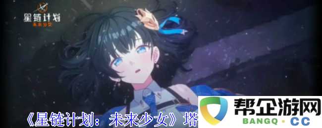 《星链计划：未来少女》塔莉亚佩技能详解与应用