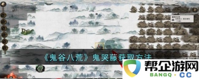 《鬼谷八荒》如何有效获取鬼哭藤的详细攻略与技巧