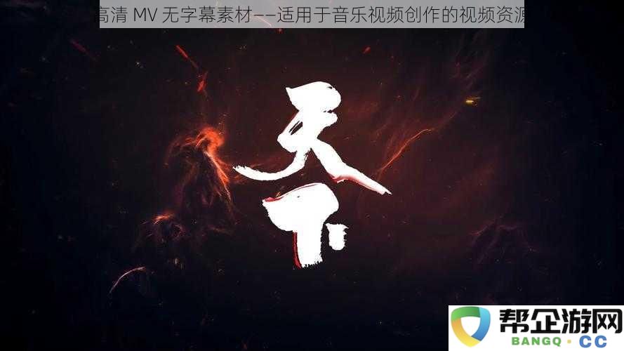 高清 MV 无字幕素材——适用于音乐视频创作的视频资源