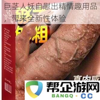 巨茎人妖自慰出精情趣用品，带来全新性体验