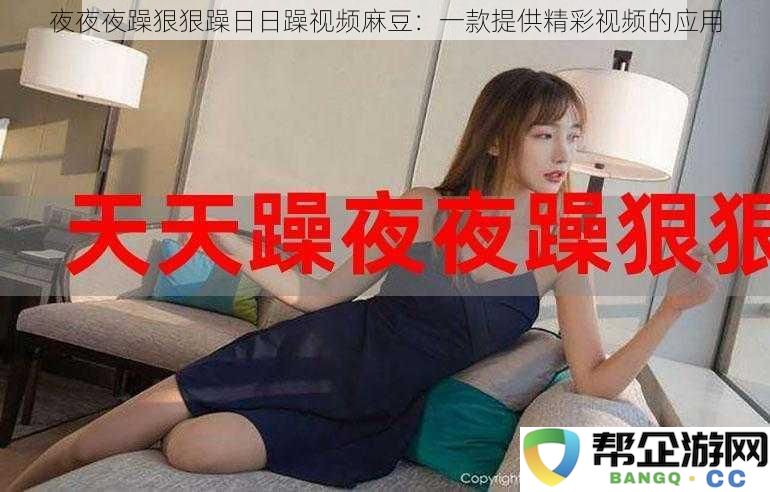 夜夜夜躁狠狠躁日日躁视频麻豆：一款提供精彩视频的应用