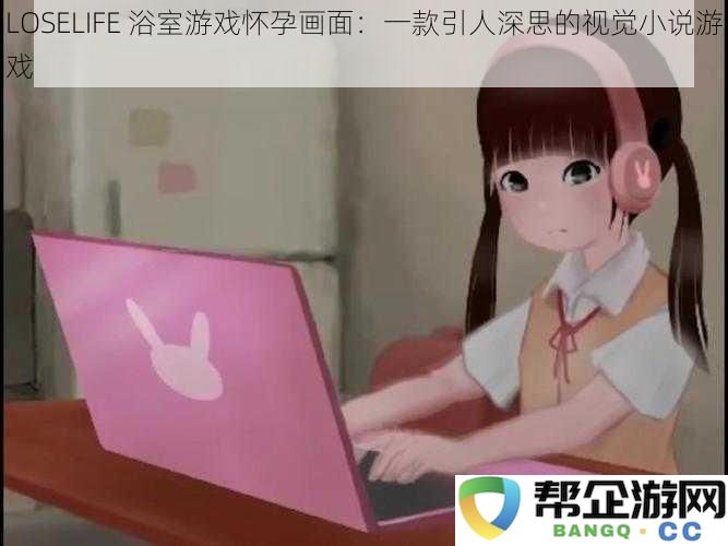 LOSELIFE 浴室游戏怀孕画面：一款引人深思的视觉小说游戏