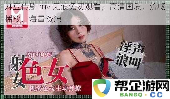 麻豆传剧 mv 无痕免费观看，高清画质，流畅播放，海量资源