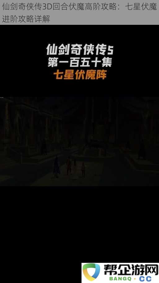 仙剑奇侠传3D回合伏魔高阶攻略：七星伏魔进阶攻略详解