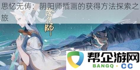 思忆无俦：阴阳师插画的获得方法探索之旅