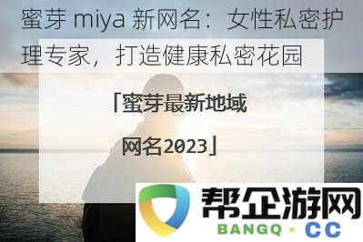 蜜芽 miya 新网名：女性私密护理专家，打造健康私密花园