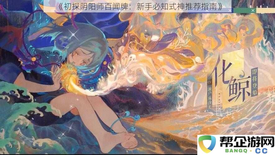 《初探阴阳师百闻牌：新手必知式神推荐指南》