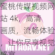 蜜桃传媒视频平台4K超清画质，畅享流畅体验，带给你无与伦比的视觉享受