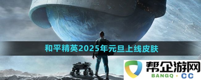 《和平精英》2025年元旦全新上线皮肤详细介绍与特点分析